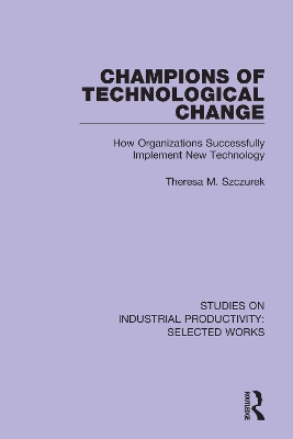 Champions of Technological Change: How Organizations Successfully Implement New Technology by Theresa M. Szczurek