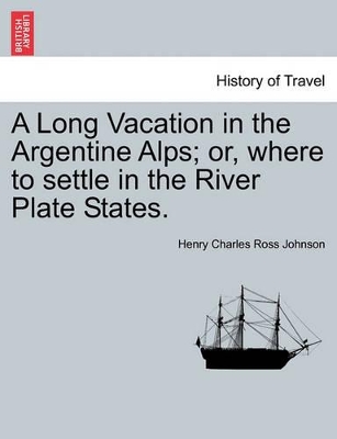 A Long Vacation in the Argentine Alps; Or, Where to Settle in the River Plate States. book