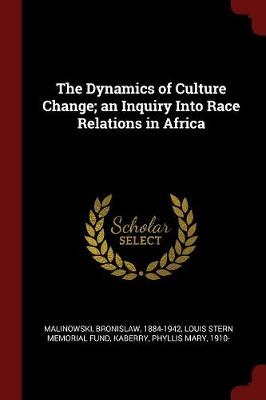 The Dynamics of Culture Change; An Inquiry Into Race Relations in Africa by Bronislaw Malinowski