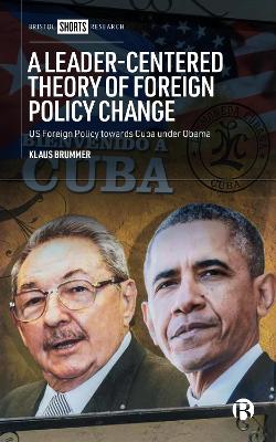 A Leader-Centered Theory of Foreign Policy Change: US Foreign Policy towards Cuba under Obama book