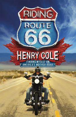 Riding Route 66: Finding Myself on America’s Mother Road by Henry Cole