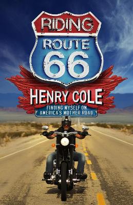 Riding Route 66: Finding Myself on America’s Mother Road by Henry Cole