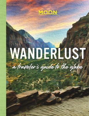 Wanderlust: A Traveler's Guide to the Globe (First Edition) by Moon Travel Guides