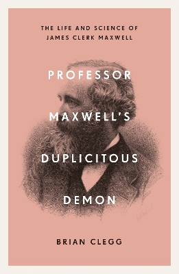 Professor Maxwell’s Duplicitous Demon: The Life and Science of James Clerk Maxwell by Brian Clegg