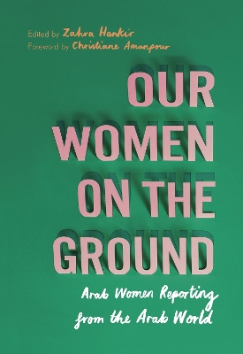 Our Women on the Ground: Arab Women Reporting from the Arab World book