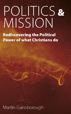 Politics & Mission: Rediscovering the Political Power of What Christians Do book
