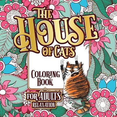 The House of Cats: A Fun Coloring Gift Book for Cat Lovers & Adults Relaxation with Stress Relieving Floral Designs, Funny Quotes and Plenty Of Stuck-Up Cats book