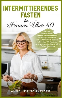 Intermittierendes Fasten für Frauen Über 50: Wie man Gewicht verliert und Fett verbrennen nach der Menopause mit der wissenschaftlichen 5-Schritte-Stoffwechsel-Methode und Verlangsamen des Alterns mit einfachen Strategien 