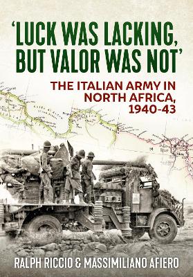 Luck Was Lacking, But Valour Was Not: The Italian Army in North Africa, 1940-1943 book