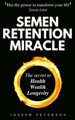 Semen Retention Miracle: Secrets of Sexual Energy Transmutation for Wealth, Health, Sex and Longevity (Cultivating Male Sexual Energy) book