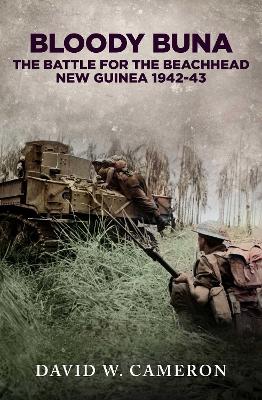 Bloody Buna: The Battle for the Beachhead New Guinea 1942 by David W Cameron