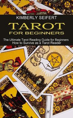 Tarot for Beginners: The Ultimate Tarot Reading Guide for Beginners (How to Survive as a Tarot Reader) book