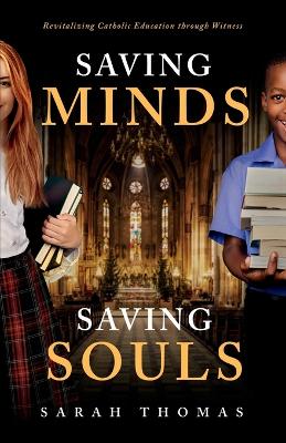 Saving Minds, Saving Souls: Revitalizing Catholic Education Through Witness by Sarah Thomas