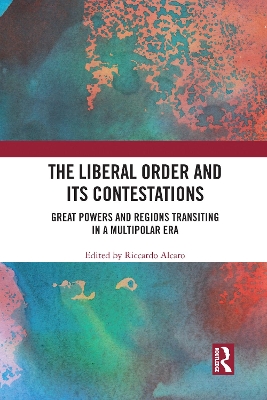 The Liberal Order and its Contestations: Great powers and regions transiting in a multipolar era by Riccardo Alcaro