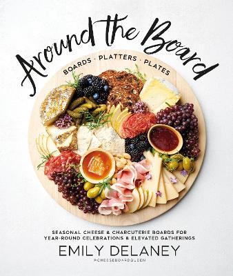 Around the Board: Boards, Platters, and Plates: Seasonal Cheese and Charcuterie for Year-Round Cel book