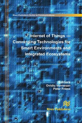 Internet of Things: Converging Technologies for Smart Environments and Integrated Ecosystems by Ovidiu Vermesan