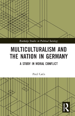 Multiculturalism and the Nation in Germany: A Study in Moral Conflict by Paul Carls