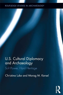 US Cultural Diplomacy and Archaeology: Soft Power, Hard Heritage by Christina Luke