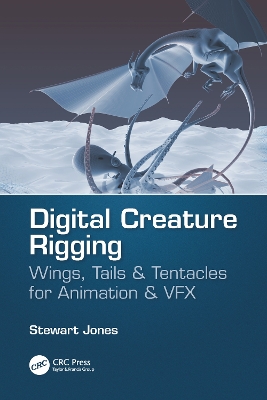 Digital Creature Rigging: Wings, Tails & Tentacles for Animation & VFX by Stewart Jones
