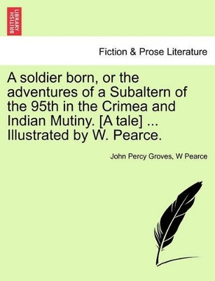 A Soldier Born, or the Adventures of a Subaltern of the 95th in the Crimea and Indian Mutiny. [A Tale] ... Illustrated by W. Pearce. book