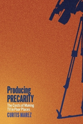 Producing Precarity: The Costs of Making TV in Poor Places by Curtis Marez