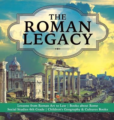 The Roman Legacy Lessons from Roman Art to Law Books about Rome Social Studies 6th Grade Children's Geography & Cultures Books by Baby Professor