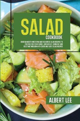 Salad Cookbook: Over 50 Mouth-Watering and Flavorful Salad Recipes to Prepare For Your Family. Lose Weight, Burn Fat and Reset Metabolism With Quick and Easy Salad Recipes book