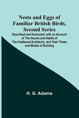 Nests and Eggs of Familiar British Birds, Second Series; Described and Illustrated; with an Account of the Haunts and Habits of the Feathered Architects, and their Times and Modes of Building book