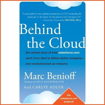 Behind the Cloud: The Untold Story of How Salesforce.com Went from Idea to Billion-Dollar Company-And Revolutionized an Industry by Marc Benioff