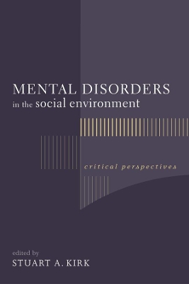 Mental Disorders in the Social Environment: Critical Perspectives by Stuart Kirk