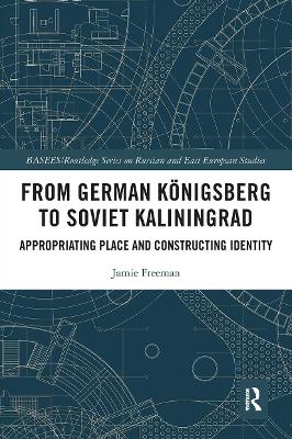 From German Königsberg to Soviet Kaliningrad: Appropriating Place and Constructing Identity book