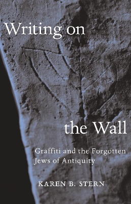 Writing on the Wall: Graffiti and the Forgotten Jews of Antiquity by Karen B. Stern