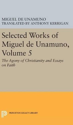 Selected Works of Miguel de Unamuno, Volume 5: The Agony of Christianity and Essays on Faith by Miguel de Unamuno