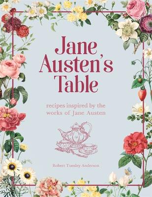 Jane Austen's Table: Recipes Inspired by the Works of Jane Austen: Picnics, Feasts and Afternoon Teas by Robert Tuesley Anderson