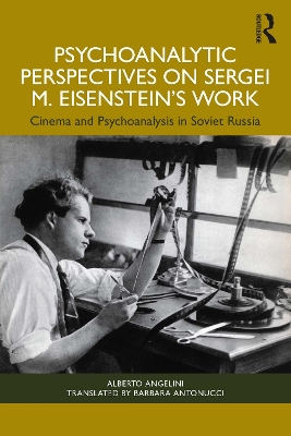 Psychoanalytic Perspectives on Sergei M. Eisenstein's Work: Cinema and Psychoanalysis in Soviet Russia by Alberto Angelini