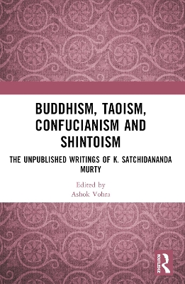 Buddhism, Taoism, Confucianism and Shintoism: The Unpublished Writings of K. Satchidananda Murty by Ashok Vohra