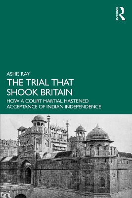 The Trial that Shook Britain: How a Court Martial Hastened Acceptance of Indian Independence by Ashis Ray