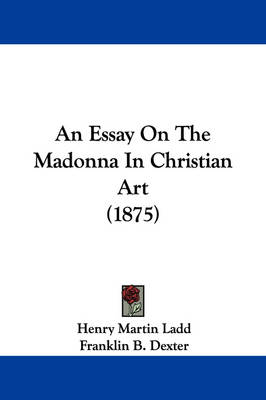 An Essay On The Madonna In Christian Art (1875) by Henry Martin Ladd