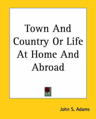 Town And Country Or Life At Home And Abroad by John S Adams