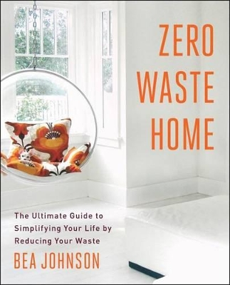 Zero Waste Home: The Ultimate Guide to Simplifying Your Life by Reducing Your Waste by Bea Johnson