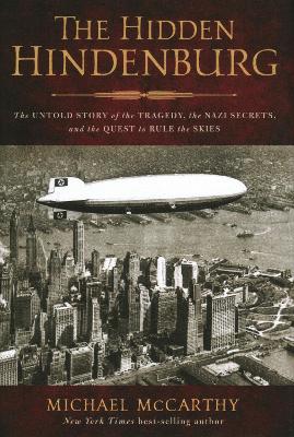 The Hidden Hindenburg: The Untold Story of the Tragedy, the Nazi Secrets, and the Quest to Rule the Skies by Michael McCarthy