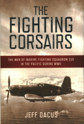 The Fighting Corsairs: The Men of Marine Fighting Squadron 215 in the Pacific during WWII by Jeff Dacus