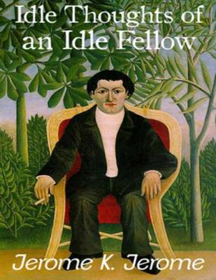 The Idle Thoughts of an Idle Fellow by Jerome K Jerome