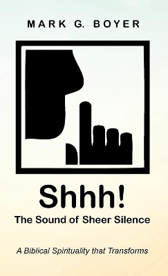 Shhh! the Sound of Sheer Silence: A Biblical Spirituality That Transforms by Mark G Boyer