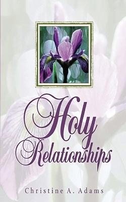 Holy Relationships: Discovering the Spiritual Edge of Intimacy by Christine A Adams