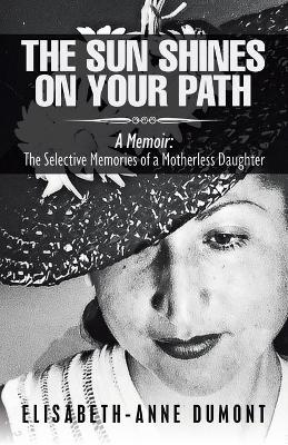 The Sun Shines On Your Path: A Memoir: The Selective Memories of a Motherless Daughter book