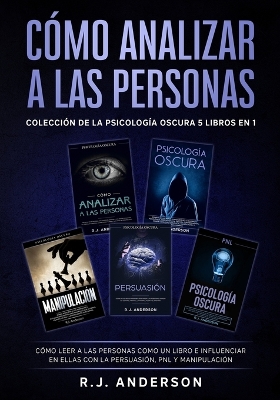 Cómo analizar a las Personas: Colección de la Psicología Oscura 5 libros en 1 - Cómo leer a las personas como un libro e influenciar en ellas con la Persuasión, PNL y Manipulación by R J Anderson