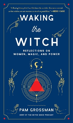 Waking the Witch: Reflections on Women, Magic, and Power by Pam Grossman