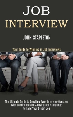 Job Interview: The Ultimate Guide to Crushing Every Interview Question With Confidence and Amazing Body Language to Land Your Dream Job (Your Guide to Winning in Job Interviews) book