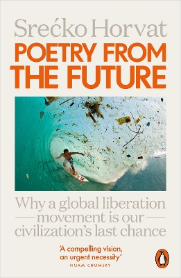 Poetry from the Future: Why a Global Liberation Movement Is Our Civilisation's Last Chance by Srecko Horvat